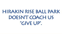 HIRAKIN RISE BALL PARK DOESN'T COACH US GIVE UP.